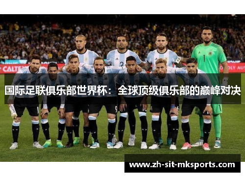 国际足联俱乐部世界杯:全球顶级俱乐部的巅峰对决 国际足联俱乐部世界杯:全球顶级俱乐部的巅峰对决
