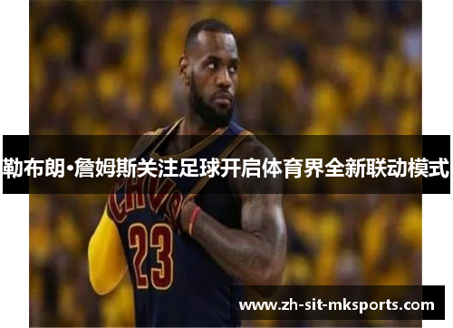 勒布朗·詹姆斯关注足球开启体育界全新联动模式 勒布朗·詹姆斯关注足球开启体育界全新联动模式