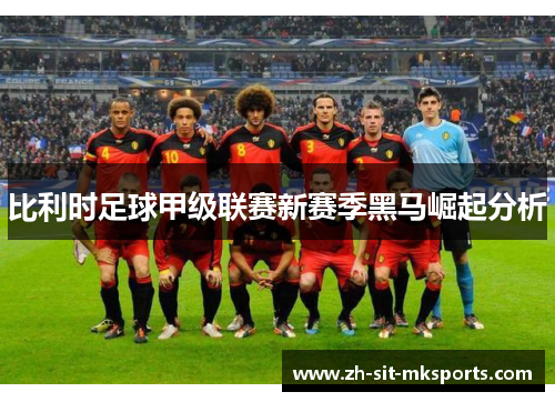 比利时足球甲级联赛新赛季黑马崛起分析 比利时足球甲级联赛新赛季黑马崛起分析