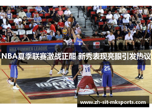 NBA夏季联赛激战正酣 新秀表现亮眼引发热议 NBA夏季联赛激战正酣 新秀表现亮眼引发热议