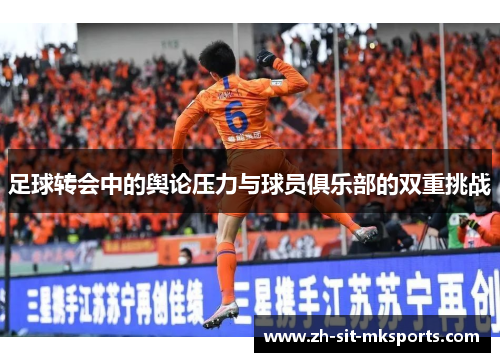 足球转会中的舆论压力与球员俱乐部的双重挑战