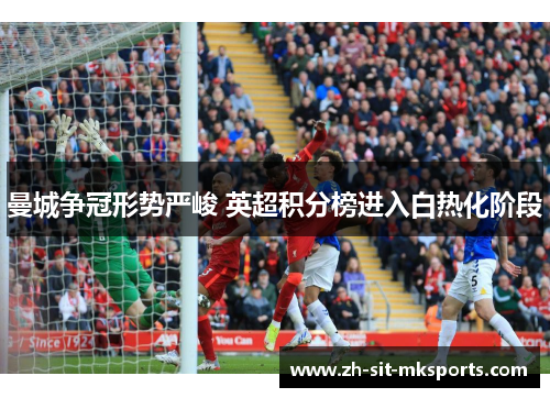 曼城争冠形势严峻 英超积分榜进入白热化阶段
