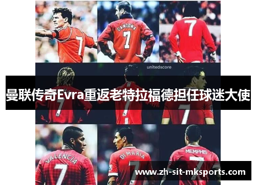 曼联传奇Evra重返老特拉福德担任球迷大使