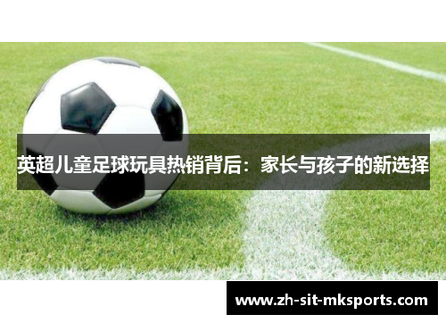 英超儿童足球玩具热销背后:家长与孩子的新选择 英超儿童足球玩具热销背后:家长与孩子的新选择