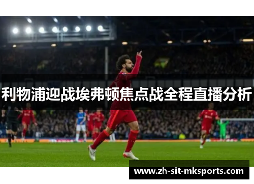 利物浦迎战埃弗顿焦点战全程直播分析 利物浦迎战埃弗顿焦点战全程直播分析
