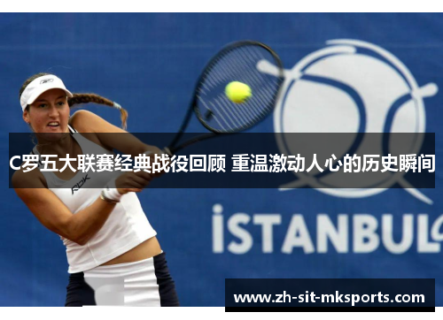 C罗五大联赛经典战役回顾 重温激动人心的历史瞬间 C罗五大联赛经典战役回顾 重温激动人心的历史瞬间
