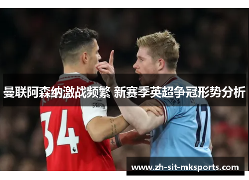 曼联阿森纳激战频繁 新赛季英超争冠形势分析 曼联阿森纳激战频繁 新赛季英超争冠形势分析