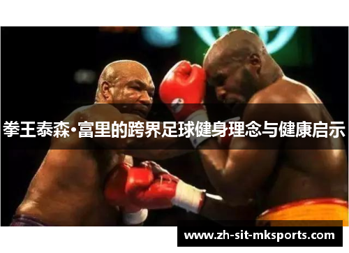 拳王泰森·富里的跨界足球健身理念与健康启示